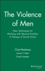 Image for The Violence of Men : New Techniques for Working with Abusive Families: A Therapy of Social Action