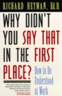 Image for Why didn&#39;t you say that in the first place?  : how to be understood at work