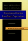 Image for Designing and leading team-based organizations  : a leader&#39;s/facilitator&#39;s guide
