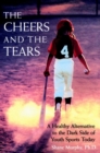 Image for The Cheers and the Tears : A Healthy Alternative to the Dark Side of Youth Sports Today