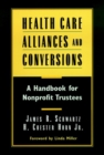 Image for Health Care Alliances and Conversions : A Handbook for Nonprofit Trustees