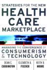 Image for Strategies for the New Health Care Marketplace : Managing the Convergence of Consumerism and Technology