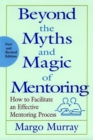 Image for Beyond the Myths and Magic of Mentoring : How to Facilitate an Effective Mentoring Process