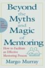 Image for Beyond the myths and magic of mentoring: how to facilitate an effective mentoring program