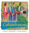 Image for Orchestrating Collaboration at Work : Using Music, Improv, Storytelling and Other Arts to Improve Teamwork