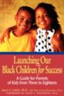 Image for Launching our black children for success: a guide for parents of kids from three to eighteen