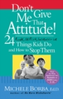 Image for Don&#39;t give me that attitude!: 24 rude, selfish, insensitive things kids do and how to stop them