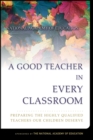 Image for A good teacher in every classroom  : preparing the highly qualified teachers our children deserve