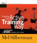 Image for Training the active training way  : 8 strategies to spark learning and change