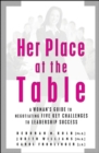 Image for Her Place at the Table: A Woman&#39;s Guide to Negotiating Five Key Challenges to Leadership Success
