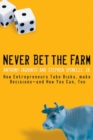 Image for Never bet the farm: how entrepreneurs take risks, make decisions - and how you can, too