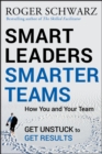 Image for Smart leaders, smarter teams  : how you and your team get unstuck to get results