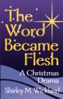 Image for The Word Became Flesh : A Christmas Drama
