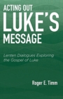 Image for Acting Out Luke&#39;s Message : Lenten Dialogues Exploring the Gospel of Luke