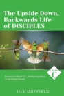 Image for The Upside Down, Backwards Life of Disciples : Cycle C Sermons for Proper 17 - Thanksgiving Based on the Gospel Lessons