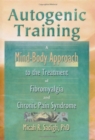 Image for Autogenic Training : A Mind-Body Approach to the Treatment of Fibromyalgia and Chronic Pain Syndrome