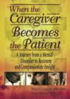 Image for When the Caregiver Becomes the Patient : A Journey from a Mental Disorder to Recovery and Compassionate Insight