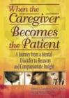 Image for When the Caregiver Becomes the Patient : A Journey from a Mental Disorder to Recovery and Compassionate Insight