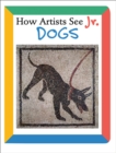 Image for How Artists See Jr.: Dogs