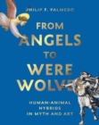 Image for From angels to werewolves  : human-animal hybrids in myth and art
