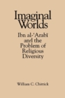 Image for Imaginal Worlds : Ibn al-&#39;Arabi and the Problem of Religious Diversity