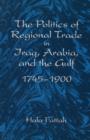 Image for The Politics of Regional Trade in Iraq, Arabia, and the Gulf, 1745-1900