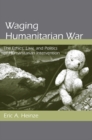Image for Waging humanitarian war: the ethics, law, and politics of humanitarian intervention