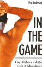 Image for In the Game: Gay Athletes and the Cult of Masculinity