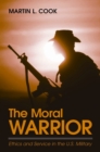 Image for Moral Warrior, The: Ethics and Service in the U.S. Military
