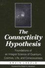 Image for Connectivity Hypothesis, The: Foundations of an Integral Science of Quantum, Cosmos, Life, and Consciousness
