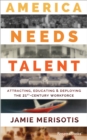 Image for America Needs Talent: Attracting, Educating &amp; Deploying the 21st-Century Workforce