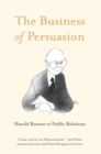 Image for The business of persuasion: Harold Burson on public relations ; life-changing episodes in the seven-decade career of the 20th century&#39;s most influential global public relations consultant.