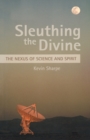 Image for Sleuthing the Divine : The Nexus of Science and Spirit
