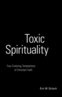 Image for Toxic Spirituality : Four Enduring Temptations of Christian Faith