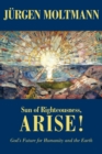 Image for Sun of Righteousness, Arise! : God&#39;s Future for Humanity and the Earth