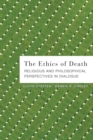 Image for The Ethics of Death : Religious and Philosophical Perspectives in Dialogue