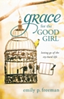 Image for Grace for the Good Girl : Letting Go of the Try-Hard Life