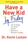 Image for Have a New Kid By Friday Participant`s Guide – How to Change Your Child`s Attitude, Behavior &amp; Character in 5 Days