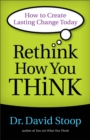 Image for Rethink How You Think – How to Create Lasting Change Today