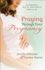 Image for Praying Through Your Pregnancy : An Inspirational Week-By-Week Guide for Moms-To-Be