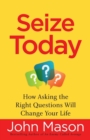 Image for Seize Today : How Asking the Right Questions Will Change Your Life