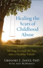 Image for Healing the Scars of Childhood Abuse - Moving beyond the Past into a Healthy Future
