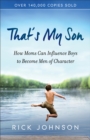 Image for That&#39;s my son  : how moms can influence boys to become men of character
