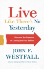 Image for Live Like There`s No Yesterday - Discover the Freedom of Leaving the Past Behind