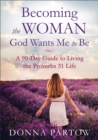 Image for Becoming the Woman God Wants Me to Be - A 90-Day Guide to Living the Proverbs 31 Life