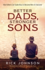 Image for Better dads, stronger sons  : how fathers can guide boys to become men of character