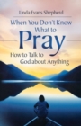 Image for When You Don&#39;t Know What to Pray : How to Talk to God About Anything