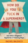 Image for How do you tuck in a superhero? and other delightful mysteries of raising boys