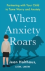 Image for When anxiety roars  : partnering with your child to tame worry and anxiety