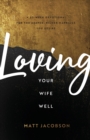 Image for Loving Your Wife Well – A 52–Week Devotional for the Deeper, Richer Marriage You Desire